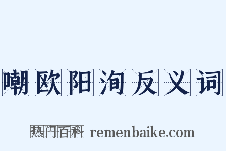 嘲欧阳洵反义词是什么意思的图片
